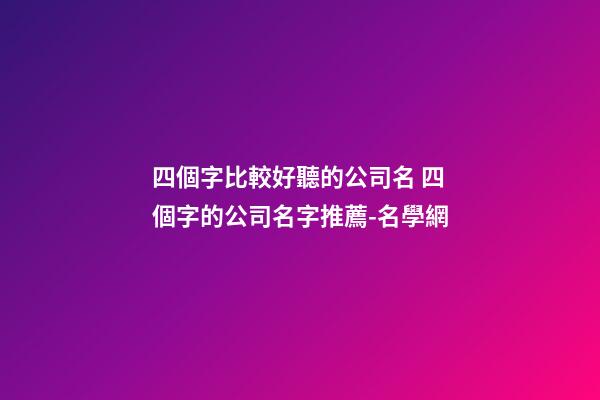 四個字比較好聽的公司名 四個字的公司名字推薦-名學網-第1張-公司起名-玄機派